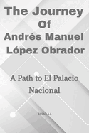 The Journey of Andr?s Manuel L?pez Obrador: A Path to El Palacio Nacional