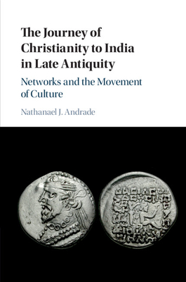 The Journey of Christianity to India in Late Antiquity: Networks and the Movement of Culture - Andrade, Nathanael J, Professor