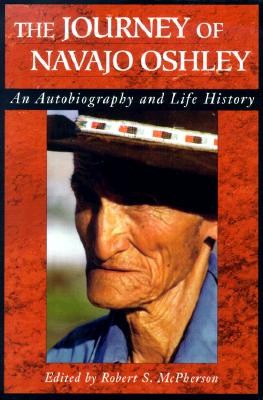The Journey of Navajo Oshley: An Autobiography and Life History - McPherson, Robert S (Editor), and Toelken, Barre (Foreword by), and Oshley, Navajo