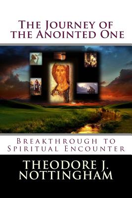 The Journey of the Anointed One: Breakthrough to Spiritual Encounter - Nottingham, Theodore J