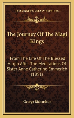 The Journey Of The Magi Kings: From The Life Of The Blessed Virgin After The Meditations Of Sister Anne Catherine Emmerich (1891) - Richardson, George (Translated by)