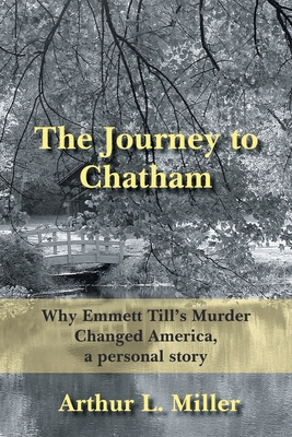 The Journey to Chatham: Why Emmett Till's Murder Changed America, a Personal Story - Miller, Arthur L
