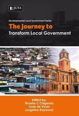 The journey to transform local government - Chigwata, Tinasha C., and de Visser, Jaap, and Kaywood, Lungelwa