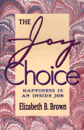 The Joy Choice: Happiness is an Inside Job - Brown, Elizabeth B