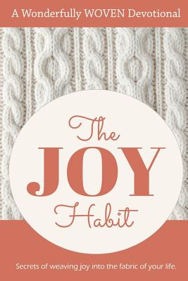 The Joy Habit: : Secrets of Weaving Joy into The Fabric of Your Life - Webb, Angie Kay, and Herringshaw, Casey, and Smith, Holly