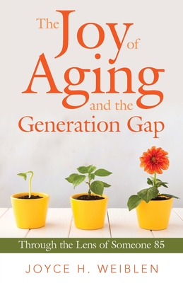 The Joy of Aging and the Generation Gap: Through the Lens of Someone 85 - Weiblen, Joyce H