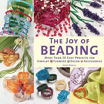 The Joy of Beading: More Than 50 Easy Projects for Jewelry, Flowers, Decor, Accessories - Borelli, Anna, and Frongia, Rosanna M Giammanco, PH.D. (Translated by)
