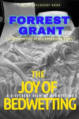 The Joy of Bedwetting: a different view of bedwetting - Bent, Rosalie (Editor), and Bent, Michael (Editor), and Grant, Forrest