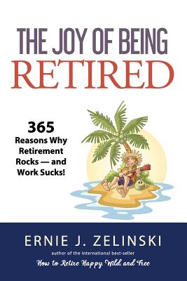 The Joy of Being Retired: 365 Reasons Why Retirement Rocks - and Work Sucks! - Zelinski, Ernie J