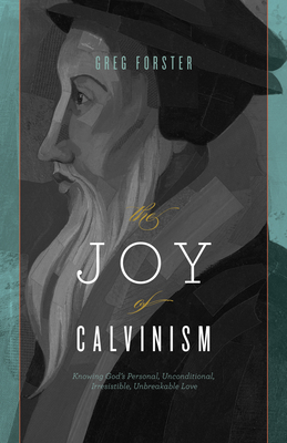 The Joy of Calvinism: Knowing God's Personal, Unconditional, Irresistible, Unbreakable Love - Forster, Greg
