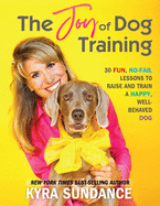 The Joy of Dog Training: 30 Fun, No-Fail Lessons to Raise and Train a Happy, Well-Behaved Dog