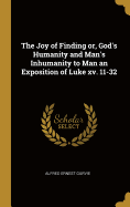 The Joy of Finding or, God's Humanity and Man's Inhumanity to Man an Exposition of Luke xv. 11-32