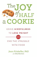 The Joy of Half A Cookie: Using Mindfulness to Lose Weight and End the Struggle With Food