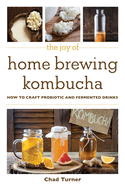 The Joy of Home Brewing Kombucha: How to Craft Probiotic and Fermented Drinks
