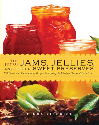 The Joy of Jams, Jellies, & Other Sweet Preserves: 200 Classic and Contemporary Recipes Showcasing the Fabulous Flavors of Fresh Fruits - Ziedrich, Linda