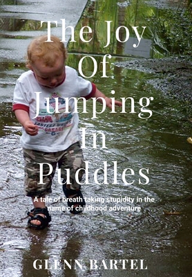 The joy of jumping in puddles: A tale of breathtaking stupidity in the name of childhood adventure - Bartel, Glenn