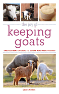 The Joy of Keeping Goats: The Ultimate Guide to Dairy and Meat Goats