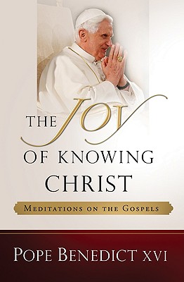 The Joy of Knowing Christ: Meditations on the Gospels - Benedict XVI, Pope