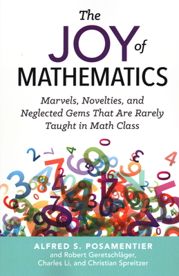 The Joy of Mathematics: Marvels, Novelties, and Neglected Gems That Are Rarely Taught in Math Class - Posamentier, Alfred S, and Geretschlager, Robert, and Li, Charles