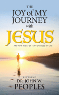 The Joy Of My Journey With Jesus: And How a Leap of Faith Changed My Life
