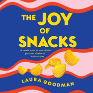 The Joy of Snacks: A celebration of one of life's greatest pleasures, with recipes
