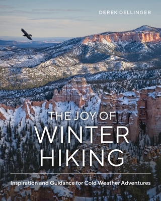 The Joy of Winter Hiking: Inspiration and Guidance for Cold Weather Adventures - Dellinger, Derek