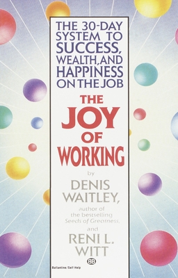 The Joy of Working: The 30-Day System to Success, Wealth, and Happiness on the Job - Waitley, Denis, Dr., and Witt, Reni