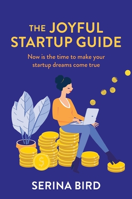 The Joyful Startup Guide: Now is the time to make your startup dreams come true - Bird, Serina