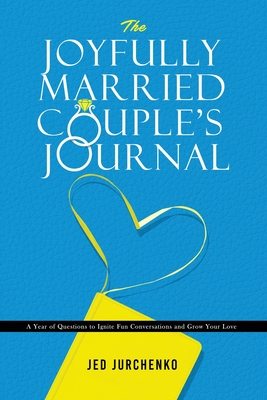 The Joyfully Married Couple's Journal: A Year of Questions to Ignite Fun Conversations and Grow your Love - Jurchenko, Jed