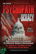 The Joys of Psychopathocracy: Why Criminality Is Essential To Effective Modern Government, Our Rebirth In The Wake of Their Destruction of Our World