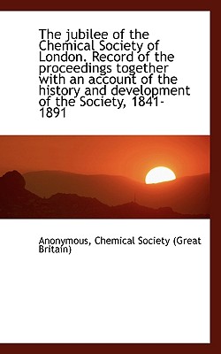 The Jubilee of the Chemical Society of London. Record of the Proceedings Together with an Account of - Anonymous, and Great Britain Chemical Society (Creator), and Chemical Society (Great Britain) (Creator)