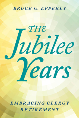 The Jubilee Years: Embracing Clergy Retirement - Epperly, Bruce