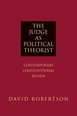 The Judge as Political Theorist: Contemporary Constitutional Review - Robertson, David