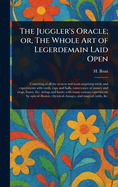 The Juggler's Oracle; or, The Whole Art of Legerdemain Laid Open
