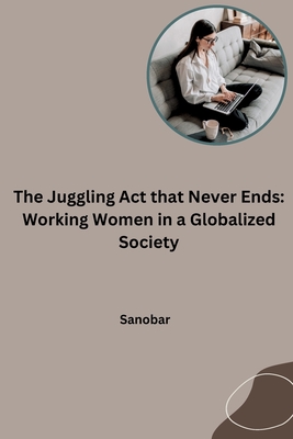 The Juggling Act that Never Ends: Working Women in a Globalized Society - Sanobar