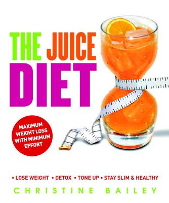 The Juice Diet: Lose Weight, Detox, Tone Up, Stay Slim & Healthy - Bailey, Christine