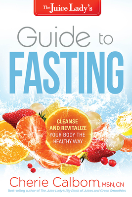 The Juice Lady's Guide to Fasting: Cleanse and Revitalize Your Body the Healthy Way - Calbom, Cherie, Msn, Cn