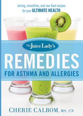 The Juice Lady's Remedies for Asthma and Allergies: Delicious Smoothies and Raw-Food Recipes for Your Ultimate Health - Calbom, Cherie, Msn, Cn