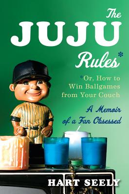 The Juju Rules: Or, How to Win Ballgames from Your Couch: A Memoir of a Fan Obsessed - Seely, Hart, Mr.