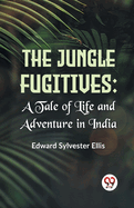 The Jungle Fugitives: A Tale Of Life And Adventure In India