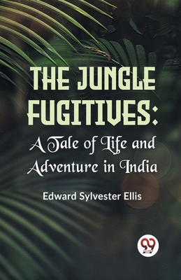 The Jungle Fugitives: A Tale Of Life And Adventure In India - Sylvester Ellis, Edward