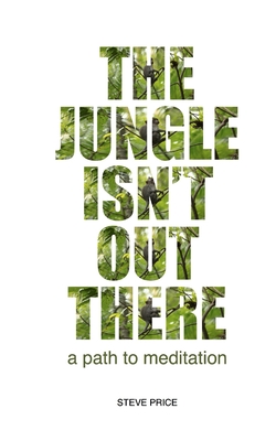 The Jungle Isn't Out There: A Path To Meditation - Price, Steve