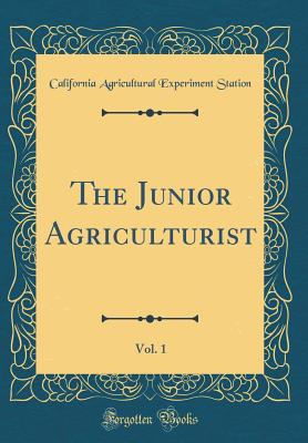 The Junior Agriculturist, Vol. 1 (Classic Reprint) - Station, California Agricultural Experim