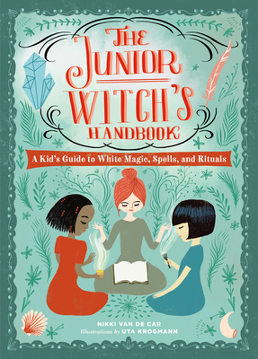 The Junior Witch's Handbook: A Kid's Guide to White Magic, Spells, and Rituals - Van De Car, Nikki