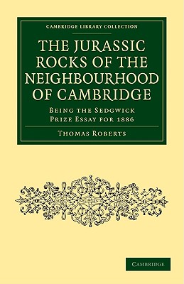 The Jurassic Rocks of the Neighbourhood of Cambridge: Being the Sedgwick Prize Essay for 1886 - Roberts, Thomas