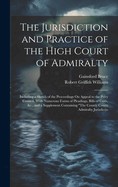 The Jurisdiction and Practice of the High Court of Admiralty: Including a Sketch of the Proceedings On Appeal to the Privy Council, With Numerous Forms of Pleadings, Bills of Costs, &c., and a Supplement Containing "The County Courts Admiralty Jurisdictio