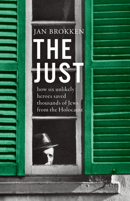 The Just: How Six Unlikely Heroes Saved Thousands of Jews from the Holocaust - Brokken, Jan, and McKay, David (Translated by)