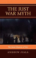 The Just War Myth: The Moral Illusions of War