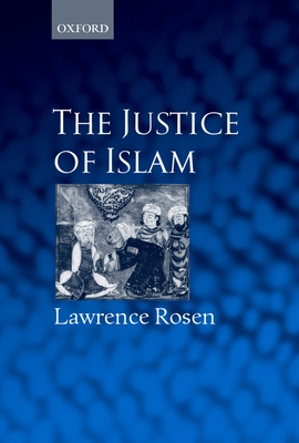 The Justice of Islam: Comparative Perspectives on Islamic Law and Society - Rosen, Lawrence