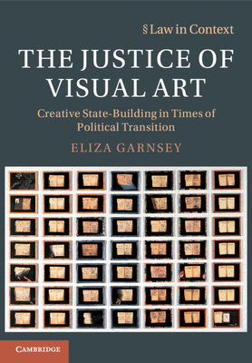 The Justice of Visual Art: Creative State-Building in Times of Political Transition - Garnsey, Eliza